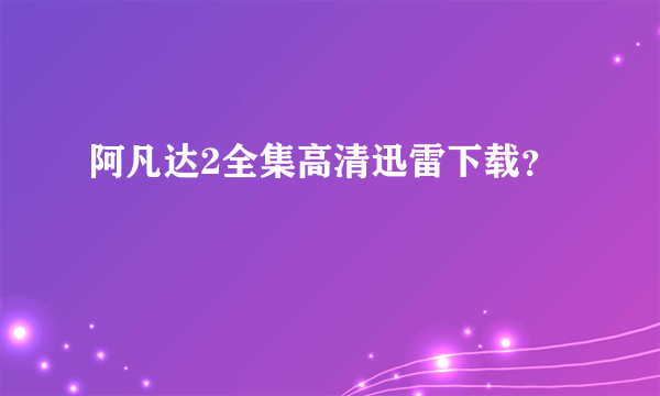 阿凡达2全集高清迅雷下载？