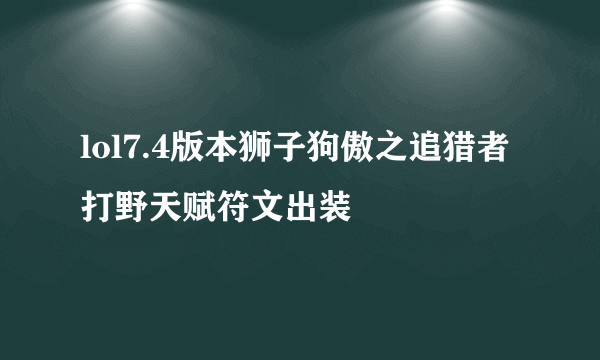 lol7.4版本狮子狗傲之追猎者打野天赋符文出装