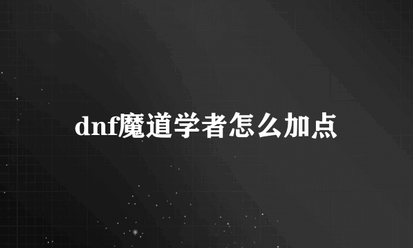 dnf魔道学者怎么加点