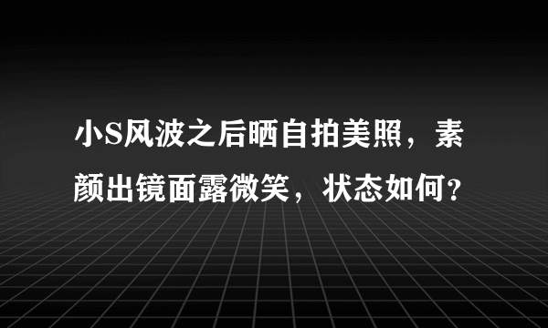 小S风波之后晒自拍美照，素颜出镜面露微笑，状态如何？