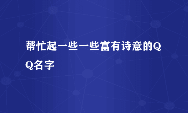 帮忙起一些一些富有诗意的QQ名字