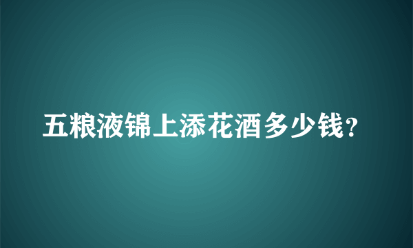 五粮液锦上添花酒多少钱？