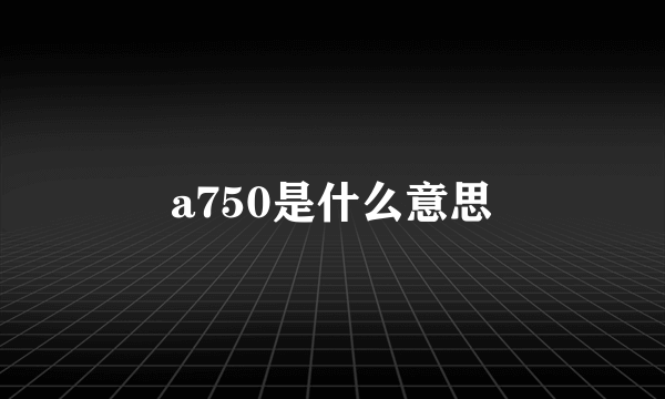 a750是什么意思