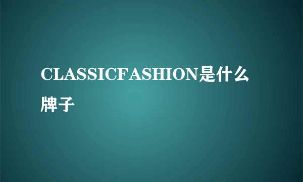 CLASSICFASHION是什么牌子