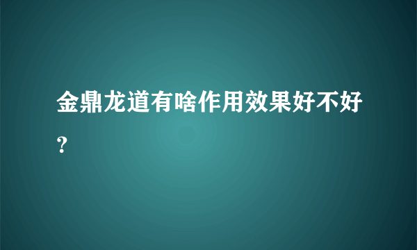 金鼎龙道有啥作用效果好不好？