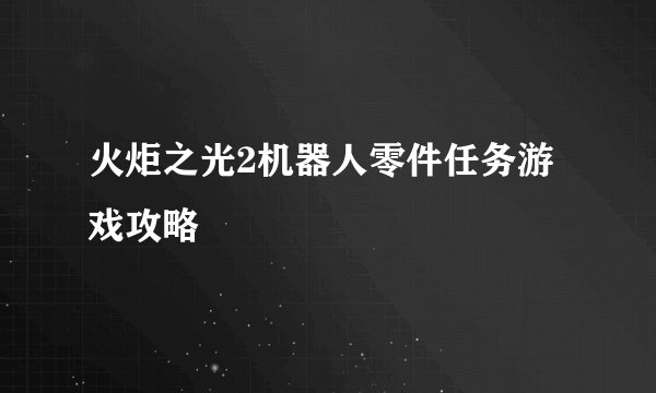 火炬之光2机器人零件任务游戏攻略