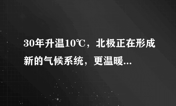 30年升温10℃，北极正在形成新的气候系统，更温暖多雨少冰层面