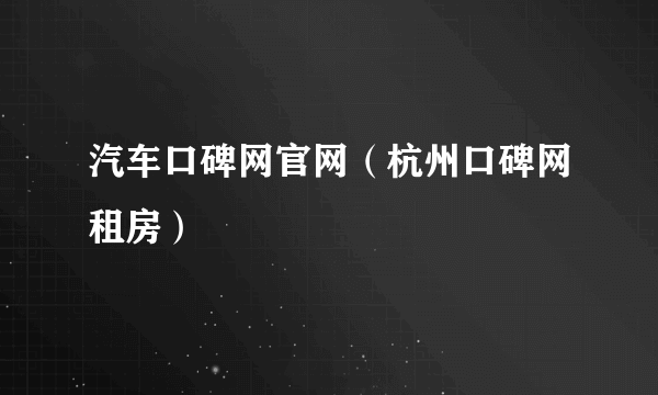 汽车口碑网官网（杭州口碑网租房）