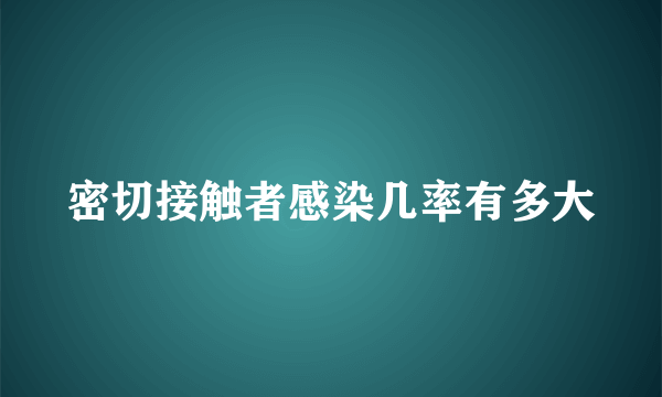 密切接触者感染几率有多大