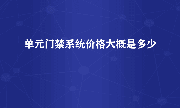 单元门禁系统价格大概是多少