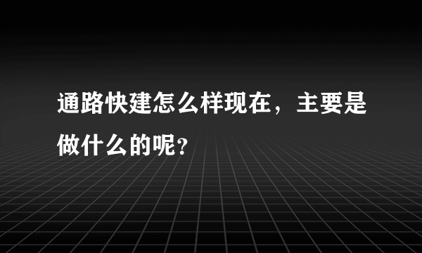 通路快建怎么样现在，主要是做什么的呢？