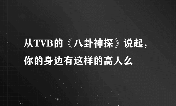 从TVB的《八卦神探》说起，你的身边有这样的高人么