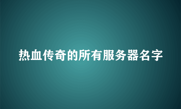 热血传奇的所有服务器名字