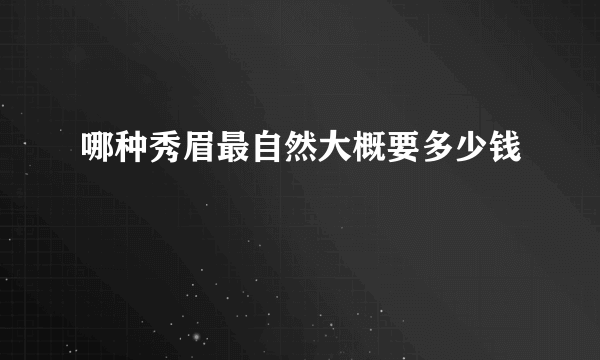 哪种秀眉最自然大概要多少钱