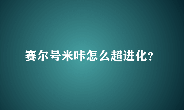 赛尔号米咔怎么超进化？