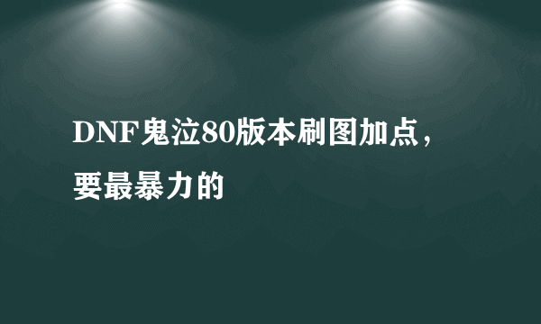 DNF鬼泣80版本刷图加点，要最暴力的