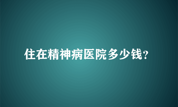 住在精神病医院多少钱？