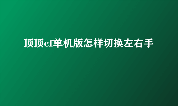 顶顶cf单机版怎样切换左右手