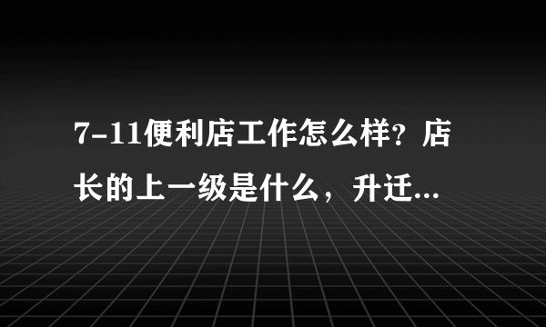 7-11便利店工作怎么样？店长的上一级是什么，升迁机会大吗？待遇又如何？求答。。谢谢