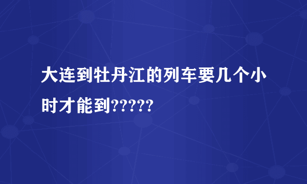 大连到牡丹江的列车要几个小时才能到?????