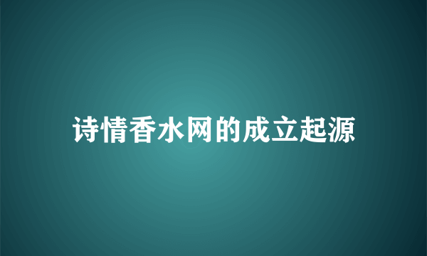 诗情香水网的成立起源