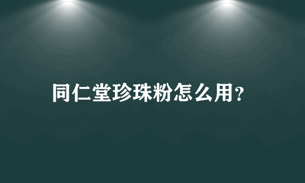 同仁堂珍珠粉怎么用？