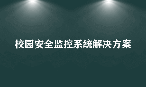 校园安全监控系统解决方案