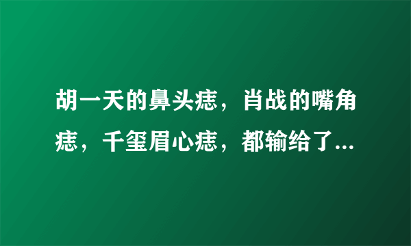 胡一天的鼻头痣，肖战的嘴角痣，千玺眉心痣，都输给了他们的泪痣