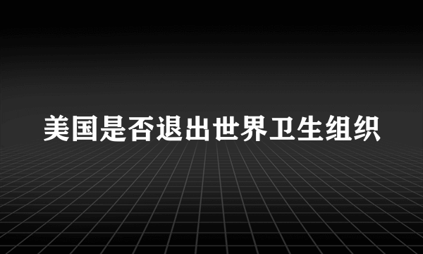 美国是否退出世界卫生组织