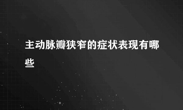 主动脉瓣狭窄的症状表现有哪些