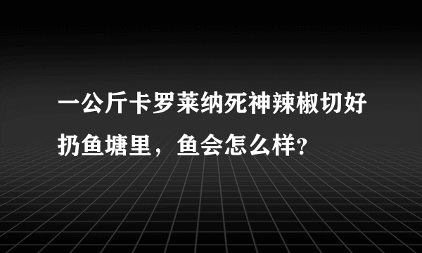 一公斤卡罗莱纳死神辣椒切好扔鱼塘里，鱼会怎么样？