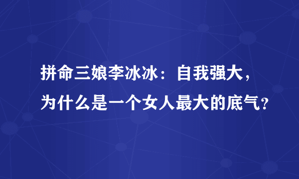 拼命三娘李冰冰：自我强大，为什么是一个女人最大的底气？