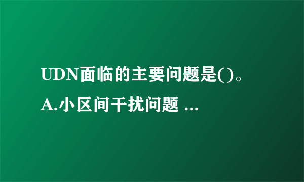 UDN面临的主要问题是()。 A.小区间干扰问题 B.回传部署问题 C.站址难选择问题 D.频繁切换重选问题 此题为多项选择题。请帮忙给出正确答案和分析，谢谢！