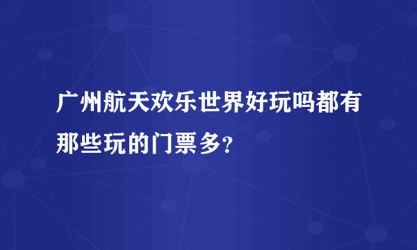 广州航天欢乐世界好玩吗都有那些玩的门票多？