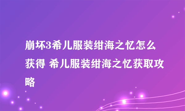 崩坏3希儿服装绀海之忆怎么获得 希儿服装绀海之忆获取攻略