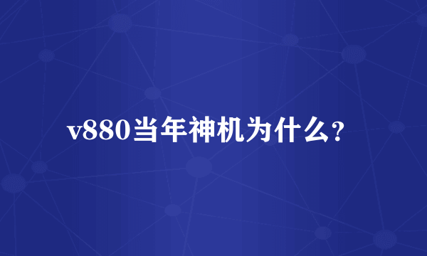 v880当年神机为什么？