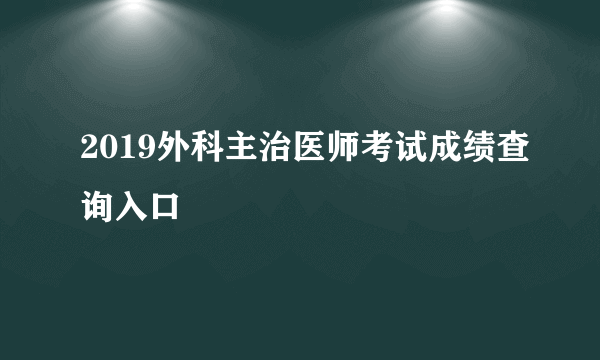 2019外科主治医师考试成绩查询入口