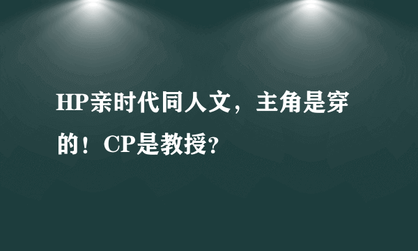 HP亲时代同人文，主角是穿的！CP是教授？