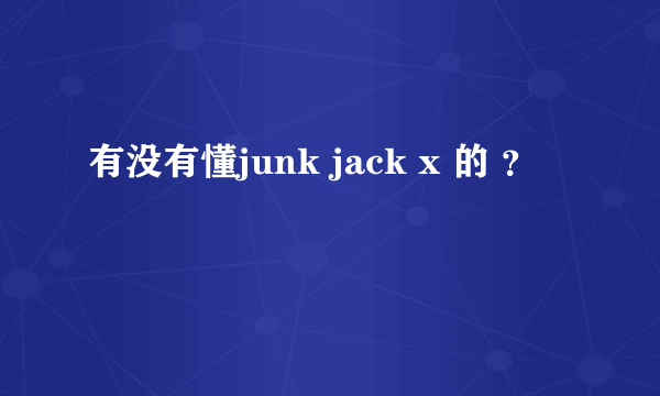 有没有懂junk jack x 的 ？