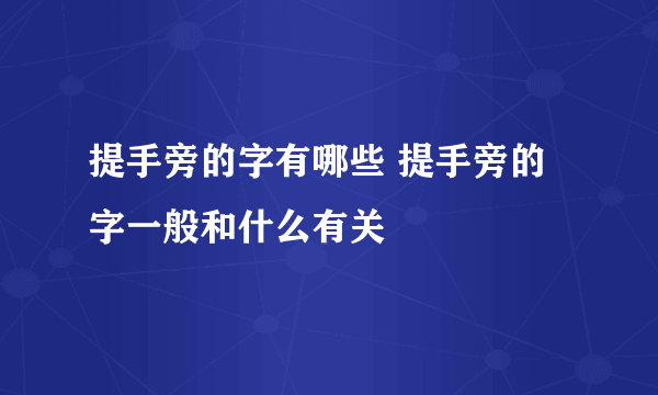 提手旁的字有哪些 提手旁的字一般和什么有关