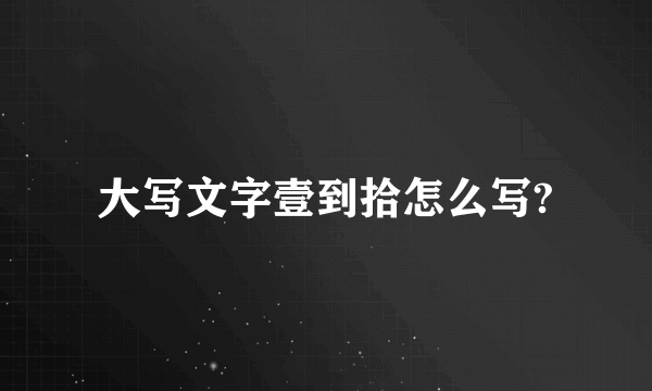 大写文字壹到拾怎么写?