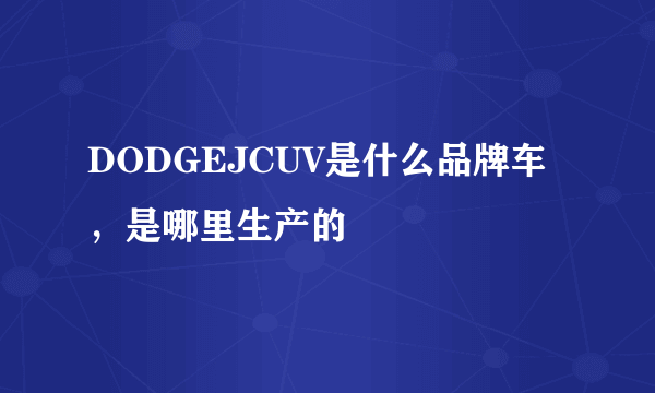 DODGEJCUV是什么品牌车，是哪里生产的