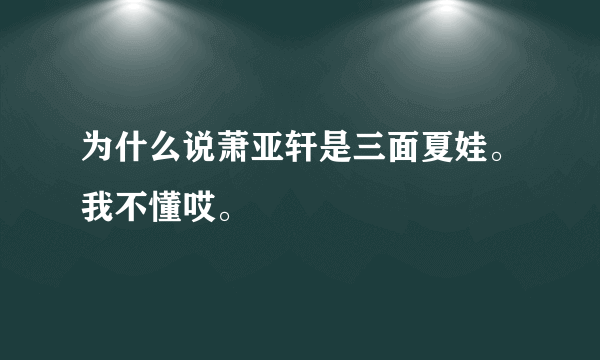 为什么说萧亚轩是三面夏娃。我不懂哎。