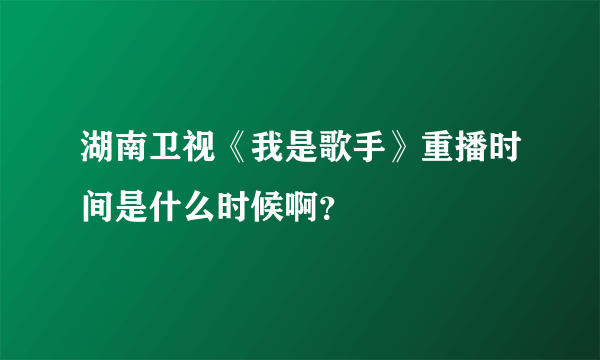 湖南卫视《我是歌手》重播时间是什么时候啊？