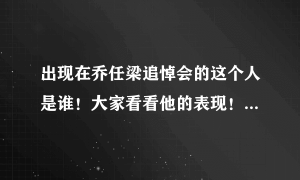 出现在乔任梁追悼会的这个人是谁！大家看看他的表现！拿着烟嚼着口香