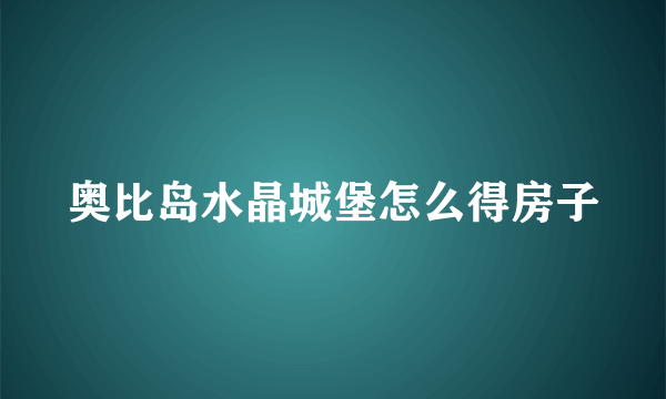 奥比岛水晶城堡怎么得房子