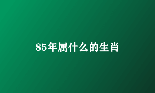 85年属什么的生肖