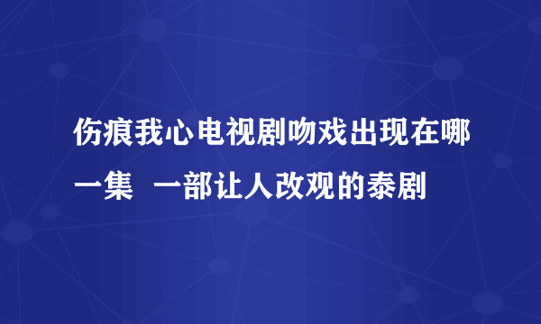 伤痕我心电视剧吻戏出现在哪一集  一部让人改观的泰剧