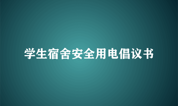 学生宿舍安全用电倡议书