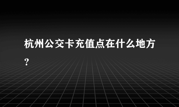 杭州公交卡充值点在什么地方？